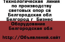 Технологическая  линия по производству световых опор св - Белгородская обл., Белгород г. Бизнес » Оборудование   . Белгородская обл.